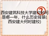 西安建筑科技大学建校时间是哪一年，什么历史背景(西安建大何时建校)