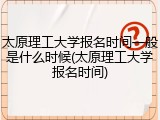 太原理工大学报名时间一般是什么时候(太原理工大学报名时间)