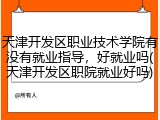 天津开发区职业技术学院有没有就业指导，好就业吗(天津开发区职院就业好吗)