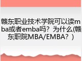 赣东职业技术学院可以读mba或者emba吗？为什么(赣东职院MBA/EMBA？)