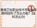 青海卫生职业技术学院就读期间挂科了怎么办呢？(挂科怎么办)