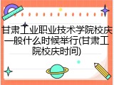甘肃工业职业技术学院校庆一般什么时候举行(甘肃工院校庆时间)