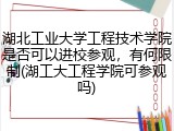 湖北工业大学工程技术学院是否可以进校参观，有何限制(湖工大工程学院可参观吗)