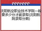 沈阳航空职业技术学院一般要多少分才能录取(沈阳航院录取分数)