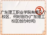 广东理工职业学院有哪几个校区，何时创办(广东理工校区创办时间)