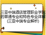 三亚中瑞酒店管理职业学院的普通专业和特色专业详解(三亚中瑞专业解析)