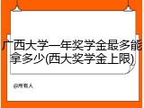 广西大学一年奖学金最多能拿多少(西大奖学金上限)