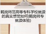鹤岗师范高等专科学校就读的真实感觉如何(鹤岗师专就读体验)