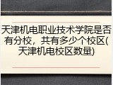 天津机电职业技术学院是否有分校，共有多少个校区(天津机电校区数量)