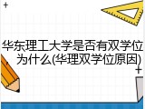华东理工大学是否有双学位，为什么(华理双学位原因)