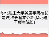 华北理工大学冀唐学院校长是谁,校长基本介绍(华北理工冀唐院长)