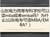 山东电力高等专科学校可以读mba或者emba吗？为什么(山东电专可读MBA/EMBA？)