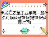 黑龙江农垦职业学院一般什么时候放寒暑假(寒暑假放假时间)