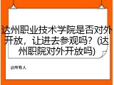 达州职业技术学院是否对外开放，让进去参观吗？(达州职院对外开放吗)