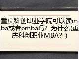 重庆科创职业学院可以读mba或者emba吗？为什么(重庆科创职业MBA？)