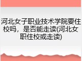 河北女子职业技术学院要住校吗，是否能走读(河北女职住校或走读)