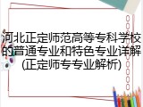 河北正定师范高等专科学校的普通专业和特色专业详解(正定师专专业解析)