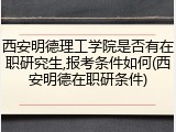 西安明德理工学院是否有在职研究生,报考条件如何(西安明德在职研条件)