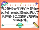 西安财经大学行知学院有mba吗？emba和mba的入学条件是什么(西安行知学院MBA条件)