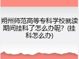 朔州师范高等专科学校就读期间挂科了怎么办呢？(挂科怎么办)