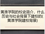 黄淮学院的校史简介，什么历史与社会背景下建校的(黄淮学院建校背景)