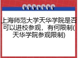 上海师范大学天华学院是否可以进校参观，有何限制(天华学院参观限制)