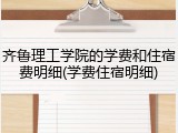 齐鲁理工学院的学费和住宿费明细(学费住宿明细)