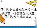 辽宁税务高等专科学校占地多少亩，什么情况下成立(辽宁税专占地与成立)
