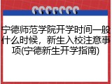 宁德师范学院开学时间一般什么时候，新生入校注意事项(宁德新生开学指南)