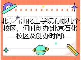 北京石油化工学院有哪几个校区，何时创办(北京石化校区及创办时间)