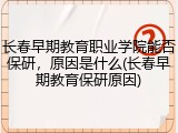 长春早期教育职业学院能否保研，原因是什么(长春早期教育保研原因)