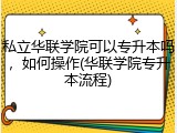 私立华联学院可以专升本吗，如何操作(华联学院专升本流程)