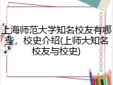 上海师范大学知名校友有哪些，校史介绍(上师大知名校友与校史)