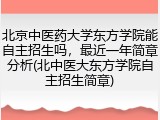 北京中医药大学东方学院能自主招生吗，最近一年简章分析(北中医大东方学院自主招生简章)