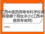 江西中医药高等专科学校官网是哪个网址多少(江西中医高专官网)