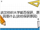武汉纺织大学能否保研，原因是什么(武纺保研原因)