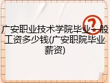 广安职业技术学院毕业一般工资多少钱(广安职院毕业薪资)
