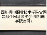 四川机电职业技术学院官网是哪个网址多少(四川机电学院官网)