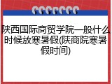 陕西国际商贸学院一般什么时候放寒暑假(陕商院寒暑假时间)