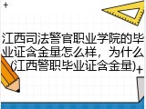 江西司法警官职业学院的毕业证含金量怎么样，为什么(江西警职毕业证含金量)