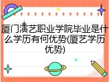 厦门演艺职业学院毕业是什么学历有何优势(厦艺学历优势)