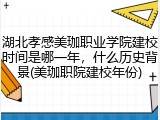 湖北孝感美珈职业学院建校时间是哪一年，什么历史背景(美珈职院建校年份)