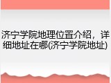 济宁学院地理位置介绍，详细地址在哪(济宁学院地址)
