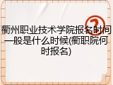 衢州职业技术学院报名时间一般是什么时候(衢职院何时报名)
