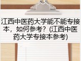 江西中医药大学能不能专接本，如何参考？(江西中医药大学专接本参考)