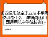 山西通用航空职业技术学院校训是什么，详细阐述(山西通用航空学院校训)