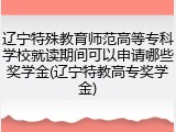辽宁特殊教育师范高等专科学校就读期间可以申请哪些奖学金(辽宁特教高专奖学金)