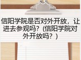 信阳学院是否对外开放，让进去参观吗？(信阳学院对外开放吗？)