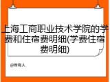 上海工商职业技术学院的学费和住宿费明细(学费住宿费明细)