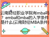 云南财经职业学院有mba吗？emba和mba的入学条件是什么(云南财经MBA条件)